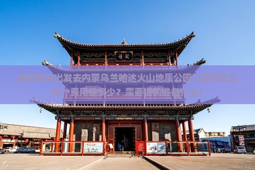 想去铁岭出发去内蒙乌兰哈达火山地质公园三日游怎么玩？费用是多少？需要提前准备什么？