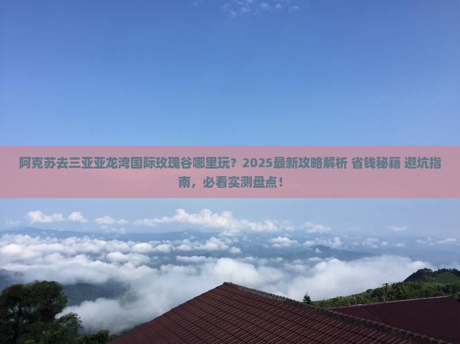 阿克苏去三亚亚龙湾国际玫瑰谷哪里玩