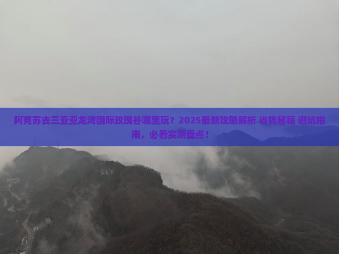 阿克苏去三亚亚龙湾国际玫瑰谷哪里玩