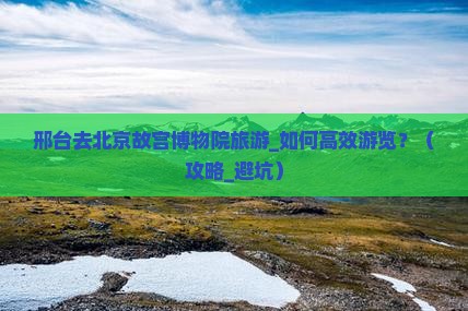 邢台去北京故宫博物院旅游