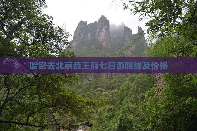 哈密去北京恭王府七日游