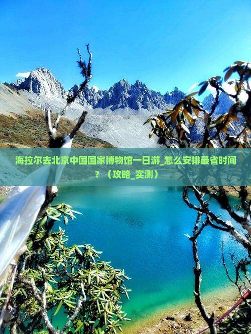 海拉尔去北京中国国家博物馆一日游