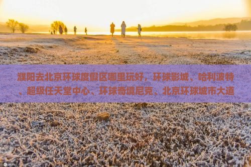 濮阳去北京环球度假区哪里玩 濮阳去北京环球度假区哪里玩