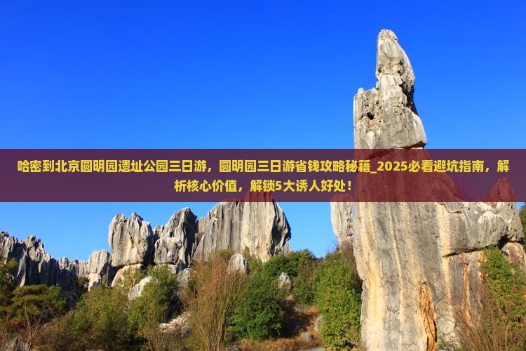哈密到北京圆明园遗址公园三日游