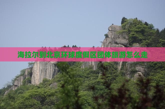 海拉尔到北京环球度假区团体旅游