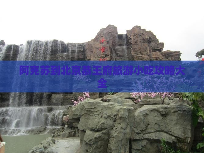 阿克苏到北京恭王府旅游小吃