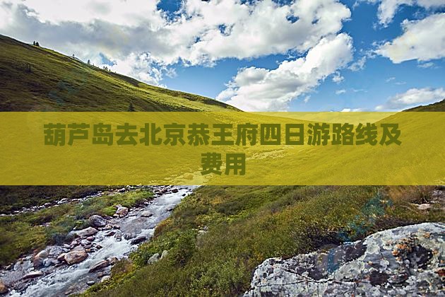 葫芦岛去北京恭王府四日游