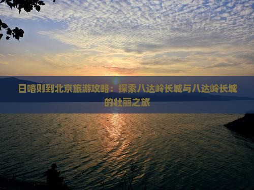 日喀则到北京八达岭长城大型旅游团