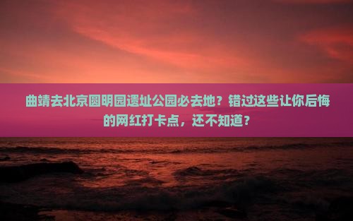 曲靖去北京圆明园遗址公园必去地