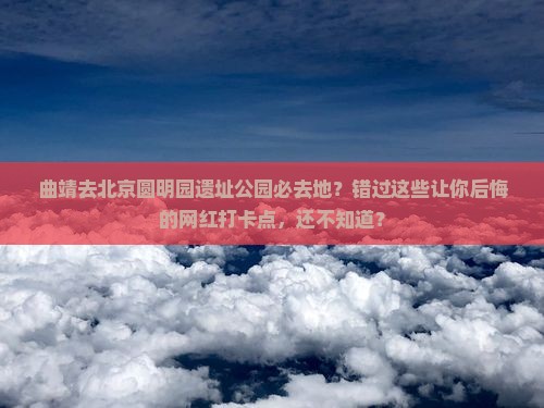 曲靖去北京圆明园遗址公园必去地