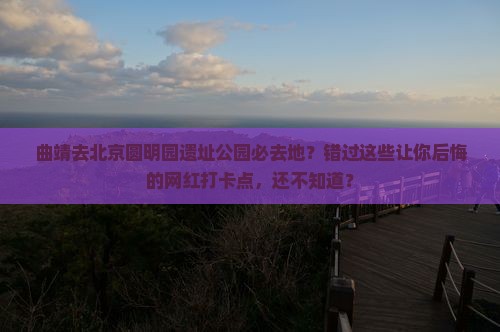 曲靖去北京圆明园遗址公园必去地