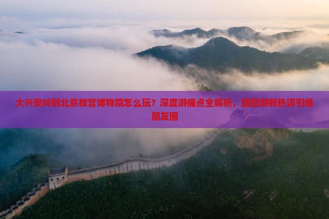 大兴安岭到北京故宫博物院团体旅游