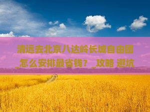 清远去北京八达岭长城自由团