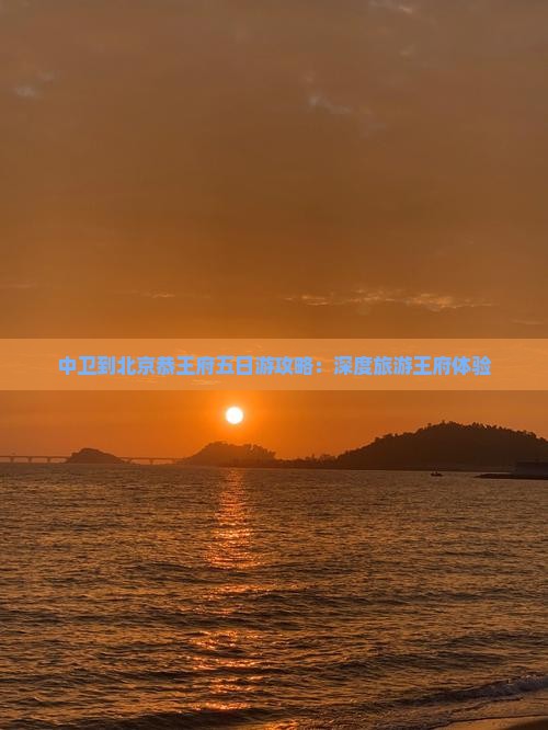 中卫到北京恭王府五日游