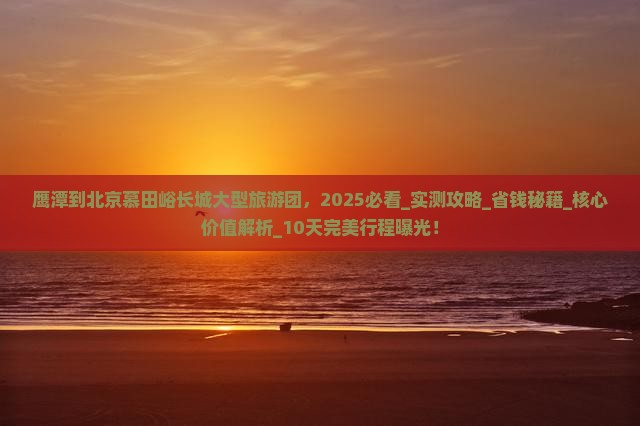 鹰潭到北京慕田峪长城大型旅游团