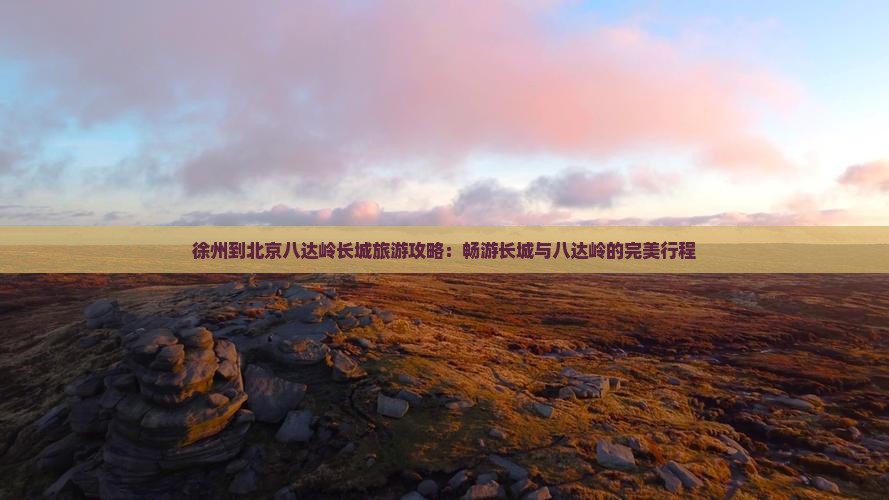 徐州到北京八达岭长城旅游
