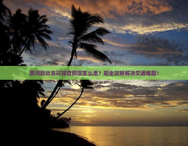 黑河到北京环球度假区大型旅游团