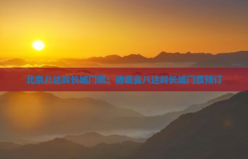诸城去北京八达岭长城门票