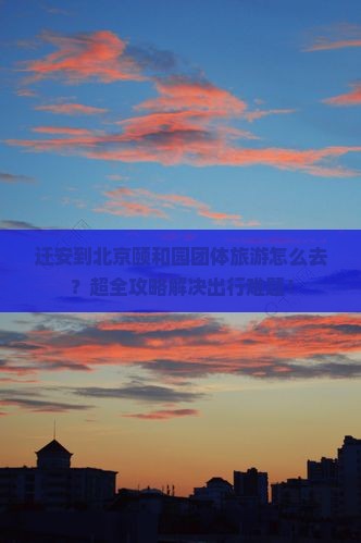 迁安到北京颐和园团体旅游
