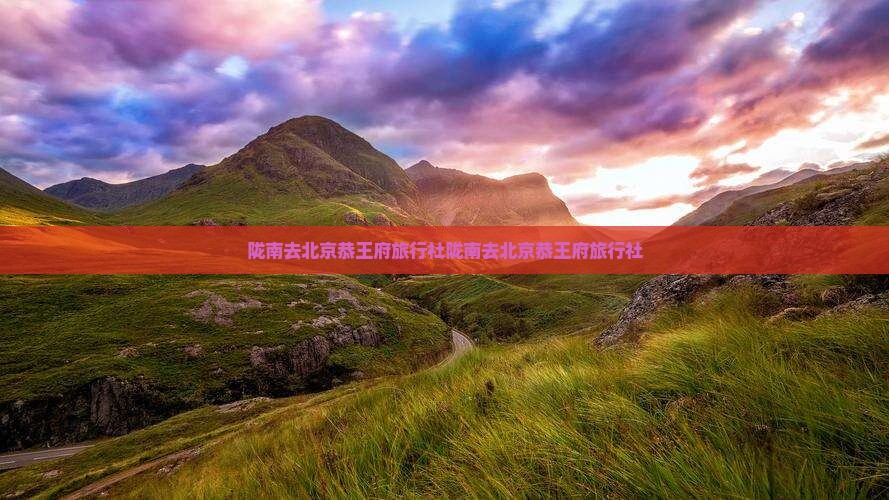 陇南去北京恭王府旅行社