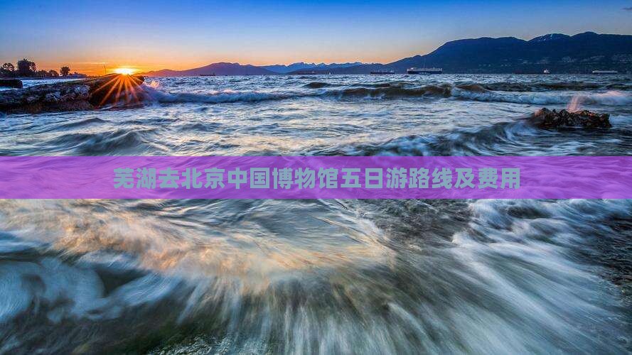 芜湖去北京中国国家博物馆五日游