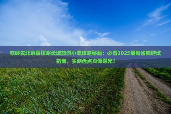铁岭去北京慕田峪长城旅游小吃