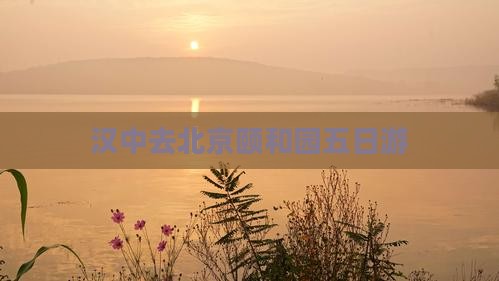 汉中去北京颐和园五日游