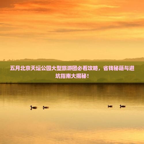 五月到北京天坛公园大型旅游团