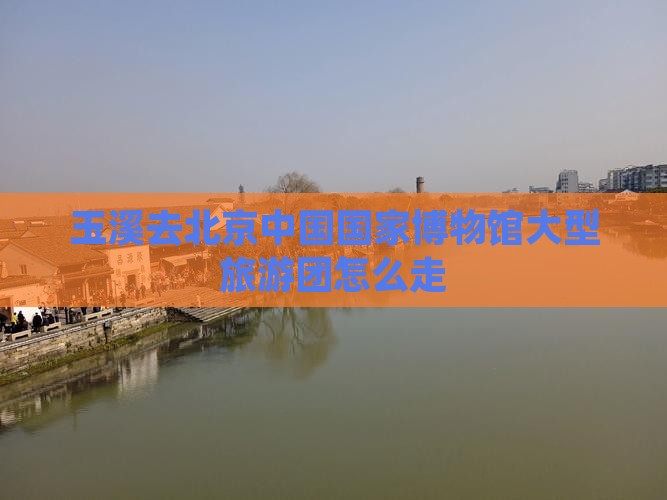 玉溪去北京中国国家博物馆大型旅游团