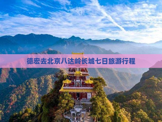 德宏去北京八达岭长城七日游