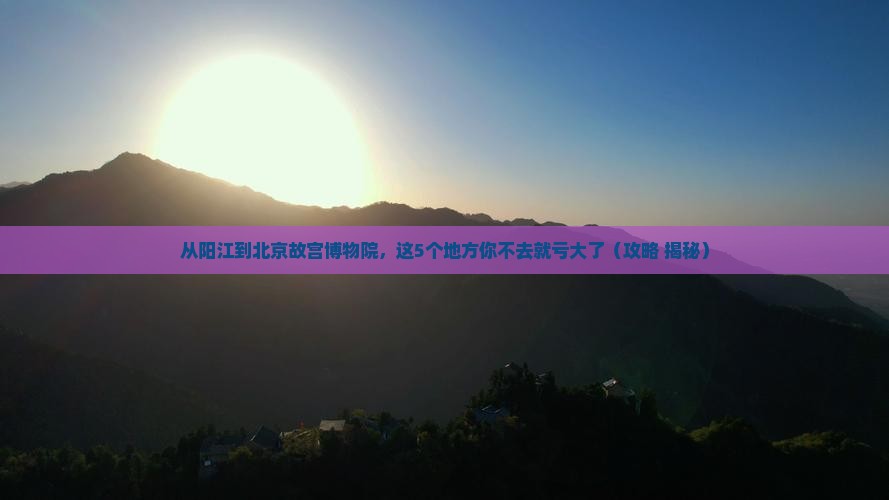 阳江到北京故宫博物院必去地