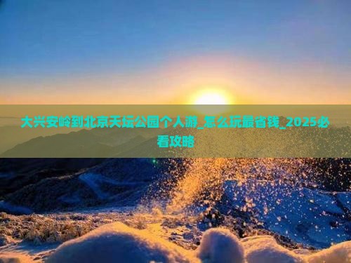 大兴安岭到北京天坛公园个人游