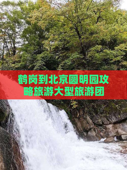 鹤岗到北京圆明园遗址公园大型旅游团