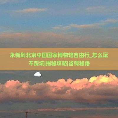 永新到北京中国国家博物馆自由行