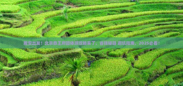 雅安到北京恭王府团体旅游