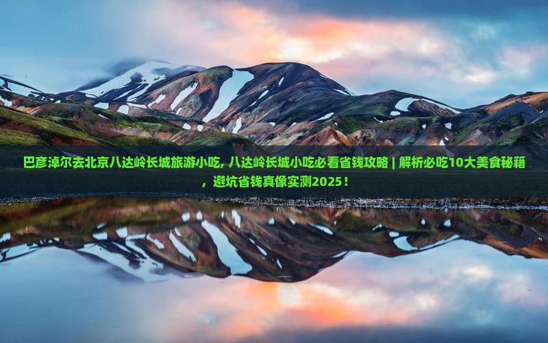 巴彦淖尔去北京八达岭长城旅游小吃
