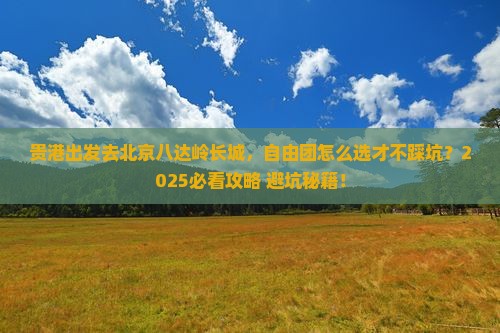 贵港去北京八达岭长城自由团