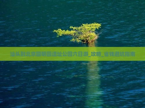 汕头到北京圆明园遗址公园六日游