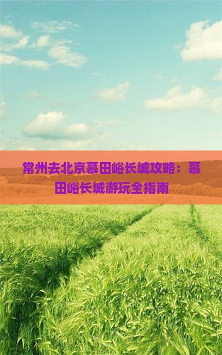 常州去北京慕田峪长城哪里玩