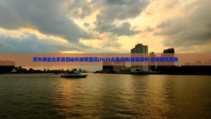黔东南去北京慕田峪长城哪里玩