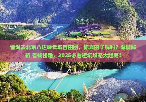 普洱去北京八达岭长城自由团
