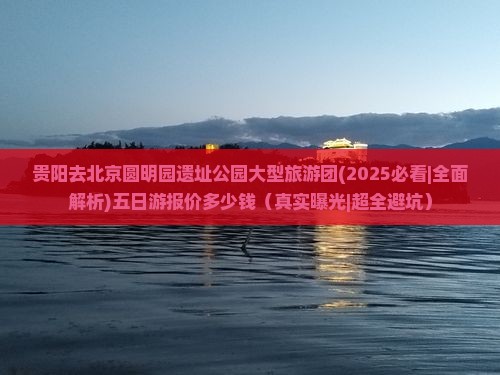 贵阳去北京圆明园遗址公园大型旅游团