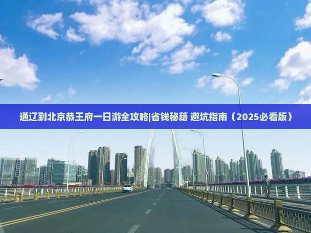 通辽市到北京恭王府一日游