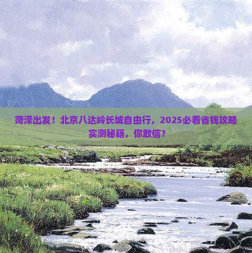 菏泽到北京八达岭长城自由团