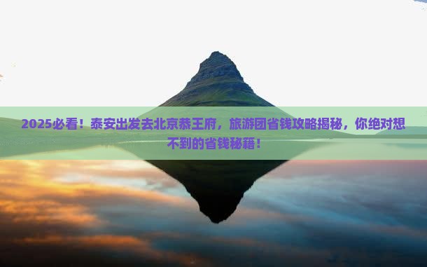 泰安去北京恭王府大型旅游团 泰安去北京恭王府大型旅游团