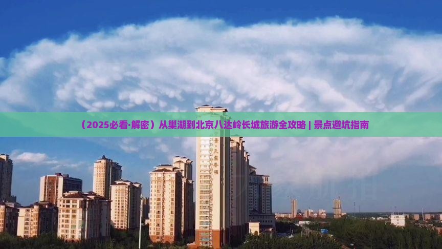 巢湖到北京八达岭长城必去地
