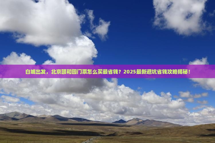 白城去北京颐和园门票