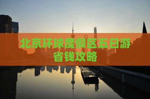 贺州到北京环球度假区五日游