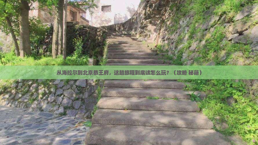 海拉尔去北京恭王府必去地