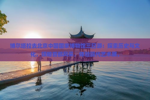 博尔塔拉去北京中国国家博物馆三日游